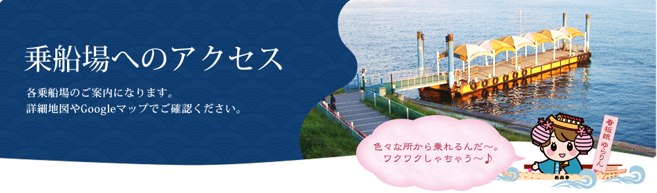 乗船場へのアクセス 各乗船場のご案内になります。詳細地図やGoogleマップでご確認ください。