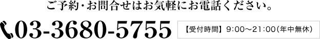 ご予約・お問合せはお気軽にお電話ください。TEL:03-3680-5755 受付時間 08:00～22:00