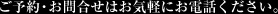 ご予約・お問合せはお気軽にお電話ください。