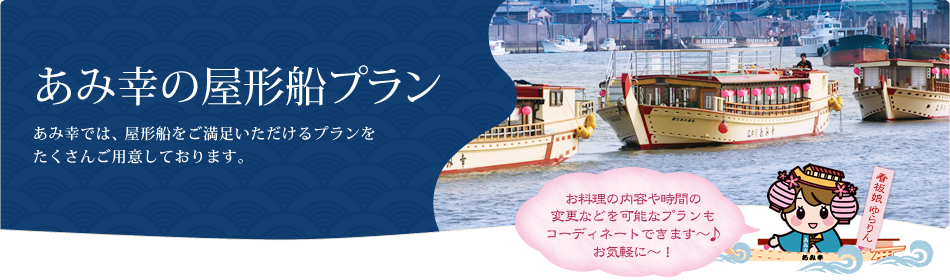 あみ幸の屋形船プラン あみ幸では、屋形船をご満足いただけるプランをたくさんご用意しております。