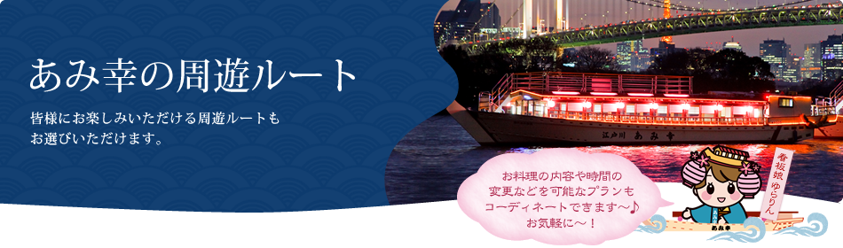 あみ幸の周遊ルート 皆様にお楽しみいただける周遊ルートもお選びいただけます。