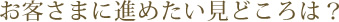 お客さまに進めたい見どころは？