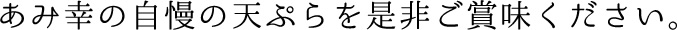 あみ幸の自慢の天ぷらを是非ご賞味ください。